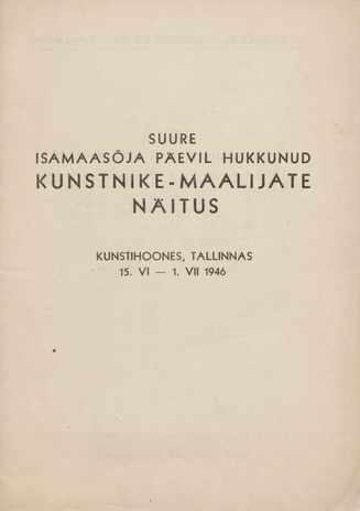 Suure Isamaasõja päevil hukkunud eesti kunstnike-maalijate näitus 15. VI - 1. VII 1946 Kunstihoones Tallinnas : kataloog 
