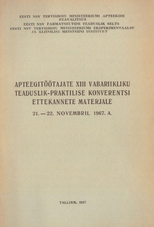 Apteegitöötajate XIII vabariiklik teaduslik-praktilise konverentsi ettekannete materjale : 21. - 22. novembril 1967. a. 