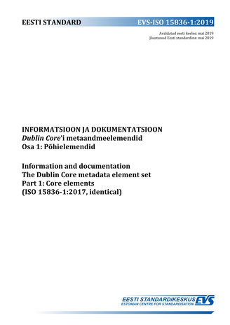 EVS-ISO 15836-1:2019 Informatsioon ja dokumentatsioon : Dublin Core'i metaandmeelemendid. Osa 1, Põhielemendid = Information and documentation : the Dublin Core metadata element set. Part 1, Core elements (ISO 15836-1:2017, identical) 