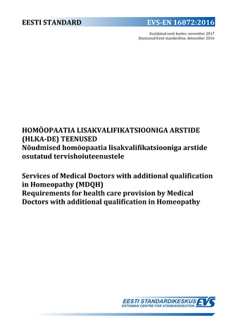 EVS-EN 16872:2016 Homöopaatia lisakvalifikatsiooniga arstide (HLKA-de) teenused : nõudmised homöopaatia lisakvalifikatsiooniga arstide osutatud tervishoiuteenustele = : Services of medical doctors with additional quali fication  in homeopathy (MDQH) : ...
