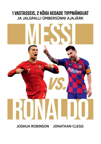 Messi vs. Ronaldo : 1 vastasseis, 2 kõigi aegade tippmängijat ja jalgpalli ümbersünni ajajärk 