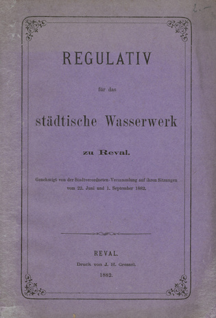 Regulativ für das städtische Wasserwerk zu Reval : Genehmigt von der Stadtverordneten-Versammlung auf ihren Sitzungen vom 22. Juni und 1. September 1882.