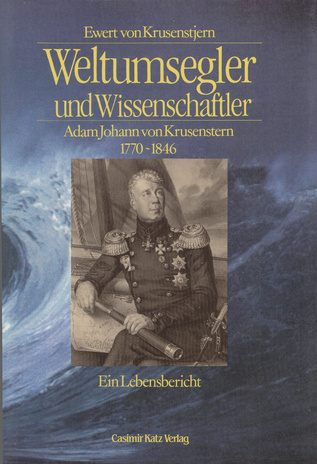Weltumsegler und Wissenschaftler Adam Johann von Krusenstern 1770-1846 : ein Lebensbericht 