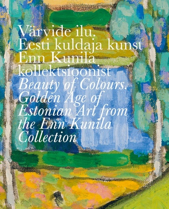 Värvide ilu. Eesti kuldaja kunst Enn Kunila kollektsioonist = Beauty of colours. Golden age of Estonian art from the Enn Kunila collection 