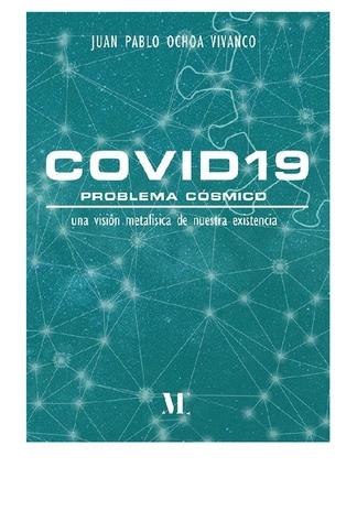 Covid19 : problema cósmico : una visión metafisica de nuestra existencia = : [Covid 19 : cosmic problem : metaphysical vision of our existence] 