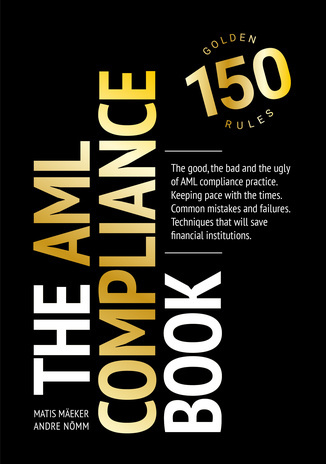 The AML compliance book : 150 golden rules : the good, the bad and the ugly of AML compliance practice. Keeping pace with the times. Common mistakes and failures. Techniques that will save financial institutions 