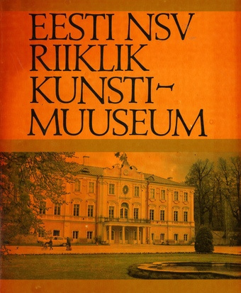 Eesti NSV Riiklik Kunstimuuseum : eesti ja eesti nõukogude kunst : [muuseumi kogudest ja ekspositsioonidest] 