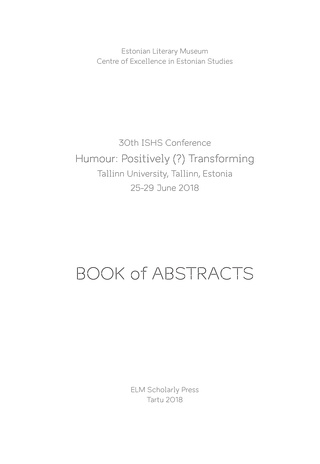 30th ISHS Conference "Humour: Positively (?) Transforming". Book of Abstracts : Tallinn University, Tallinn, Estonia, 25-29 June 2018 : book of abstracts 