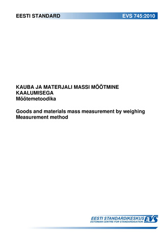 EVS 745:2010. Kauba ja materjali massi mõõtmine kaalumisega : mõõtemetoodika = Goods and materials mass measurement by weighing : measurement method