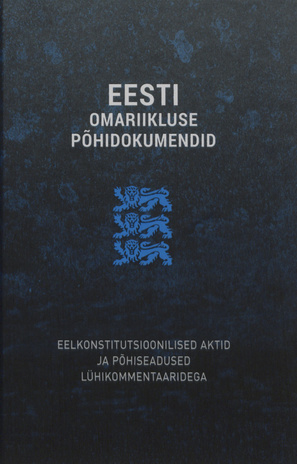 Eesti omariikluse põhidokumendid : eelkonstitutsioonilised aktid ja põhiseadused lühikommentaaridega 