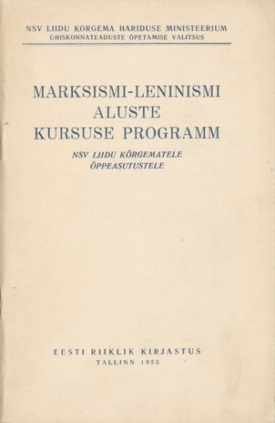 Marksismi-leninismi aluste kursuse programm NSV Liidu kõrgematele õppeasutustele : kinnitatud NSV Liidu Kõrgema Hariduse Ministeeriumi Ühiskonnateaduste Õpetamise Valitsuse poolt 30. septembril 1954. a.