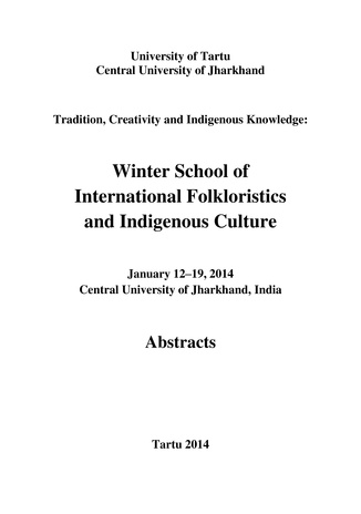 Tradition, Creativity and Indigenous Knowledge: Winter School of International Folkloristics and Indigenous Culture : January 12–19, 2014, Central University of Jharkhand, India : abstracts 