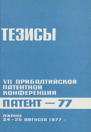 VII Прибалтийская патентная конференция "Патент-77", Пярну 24-25 августа 1977 г. : тезисы докладов 