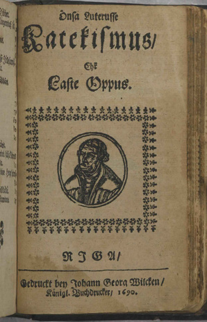 Önsa Luterusse Katekismus, Ehk Laste Oppus. RIGA, Gedruckt bey Johann Georg Wilcken, Königl. Buchdrucker, 1690