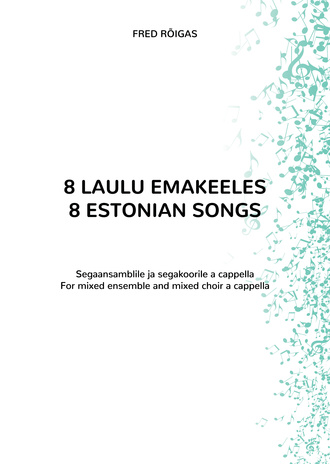 8 laulu emakeeles : segaansamblile ja segakoorile a cappella = 8 Estonian songs : for mixed ensemble and mixed choir a cappella 