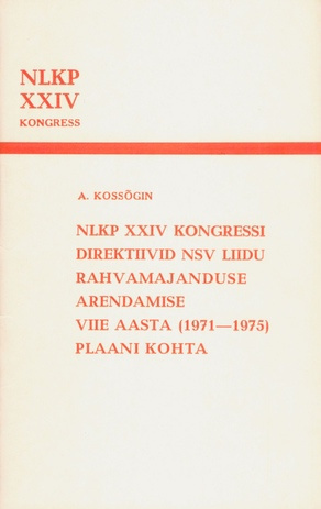 NLKP XXIV kongressi direktiivid NSV Liidu rahvamajanduse arendamise viie aasta (1971-1975) plaani kohta : NSV Liidu Ministrite Nõukogu esimehe ettekanne ning lõppsõna NLKP XXIV kongressil 6. ja 8. aprillil 1971. 