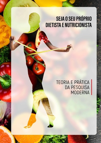 Seja o seu próprio dietista e nutricionista : teoria e prática da pesquisa moderna 