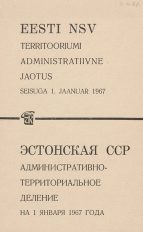 Eesti NSV territooriumi administratiivne jaotus : seisuga 1. jaanuar 1967 = Эстонская ССР : административно-территориальное деление на 1 января 1967 года 