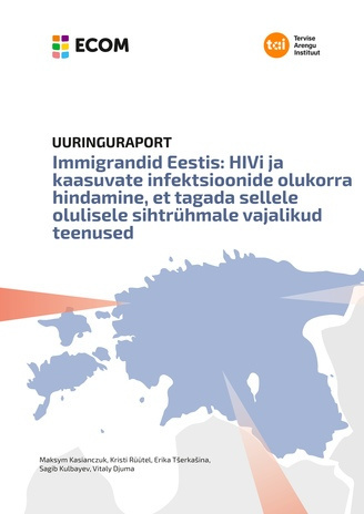 Immigrandid Eestis : HIVi ja kaasuvate infektsioonide olukorra hindamine, et tagada sellele olulisele sihtrühmale vajalikud teenused. Uuringuraport 