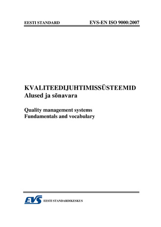 EVS-EN ISO 9000:2007 Kvaliteedijuhtimissüsteemid : alused ja sõnavara = Quality management systems : fundamentals and vocabulary 