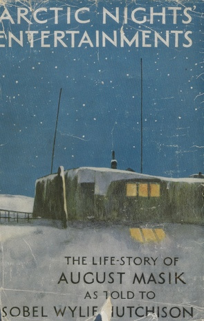Arctic nights' entertainments : being the narrative of an Alaskan-Estonian digger August Masik as told to Isobel Wylie Hutchison during the Arctic night of 1933-34 near Martin Point, Alaska 