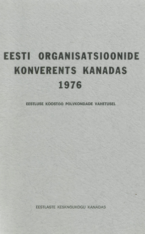 Eesti Organisatsioonide konverents Kanadas 1976 : eestluse koostöö põlvkondade vahetusel : konverentsi ettekanded, läbirääkimised ja resolutsioonid 
