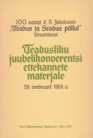 100 aastat C. R. Jakobsoni "Teadus ja Seadus põllul" ilmumisest : teadusliku juubelikonverentsi ettekannete materjale : 28. veebruar 1969. a. 