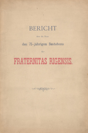 Bericht über die Feier des 75-jährigen Bestehens der Fraternitas Rigensis : als Manuskript gedruckt
