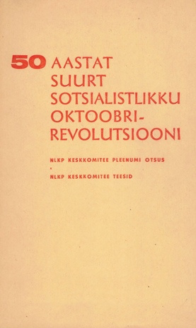 50 aastat Suurt Sotsialistlikku Oktoobrirevolutsiooni : NLKP KK Pleenumi otsus ja teesid : 1967, juuni