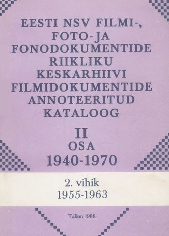 Eesti NSV Filmi-, Foto- ja Fonodokumentide Riikliku Keskarhiivi filmidokumentide annoteeritud kataloog. 2. osa : 1940-1970. 2. vihik : 1955-1963 