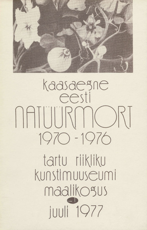 Kaasaegne eesti natüürmort 1970-1976 Tartu Riikliku Kunstimuuseumi maalikogus : juuli 1977 : kataloog 