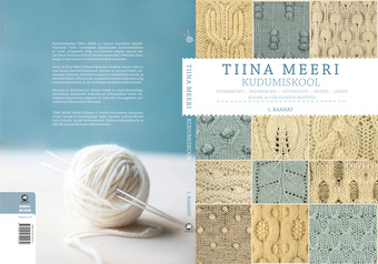 Tiina Meeri kudumiskool. 1. raamat : soonikkoed, palmikkoed, nööpaugud, nupud, lehed, kolme ja viie silmuse mustrid 