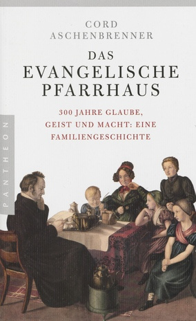 Das evangelische Pfarrhaus : 300 Jahre Glaube, Geist und Macht: Eine Familiengeschichte 