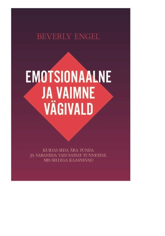 Emotsionaalne vägivald : kuidas seda ära tunda ja vabaneda valusatest tunnetest, mis sellega kaasnevad 