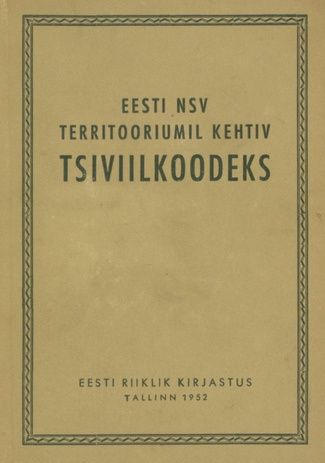 Eesti NSV territooriumil kehtiv tsiviilkoodeks : ametlik tekst muudatustega kuni 1. jaanuarini 1952, ühes paragrahvide järgi süstematiseeritud materjale sisaldava lisaga