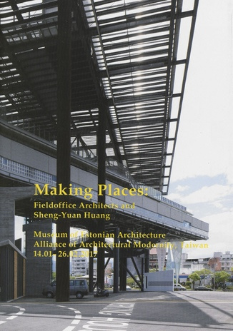 Making Places : Fieldoffice Architects and Sheng-Yuan Huang : Museum of Estonian Architecture, Alliance of Architectural Modernity, Taiwan 14-01 - 26.02.2017