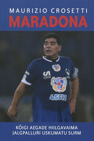 Maradona : kõigi aegade hiilgavaima jalgpalluri uskumatu surm 