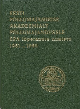 Eesti Põllumajanduse Akadeemialt põllumajandusele : Eesti Põllumajanduse Akadeemia lõpetanute nimistu 1951-1980 