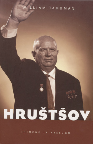 Hruštšov ja tema aeg : Nõukogude partei- ja riigitegelane : 1894-1971