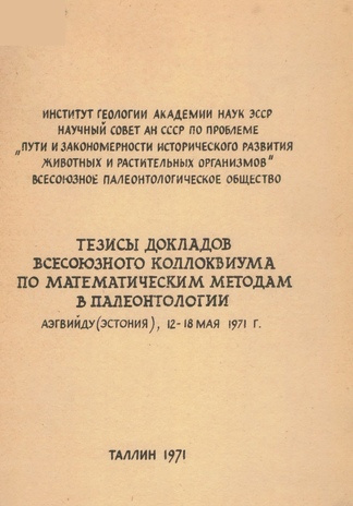Тезисы докладов Всесоюзного коллоквиума по математическим методам в палеонтологии : Аэгвийду (Эстония), 12-18 мая 1971 года 