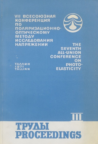 Труды VII Всесоюзной конференции по поляризационно-оптическому методу исследования напряжений, Таллин, 23-26 ноября 1971 г. = Proceedings of the seventh All-Union conference on photoelasticity. III 