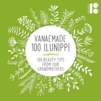 Vanaemade 100 ilunippi = 100 beauty tips from our grandmothers 