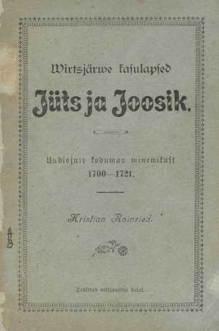 Wirtsjärwe kasulapsed Jüts ja Joosik : Suurem uudisjutt kodumaa minewikust 1700-1721. [1. anne] 