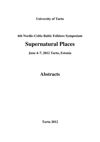 6th Nordic-Celtic-Baltic folklore symposium "Supernatural places" : University of Tartu, Estonia, June 4–7, 2012 : abstracts