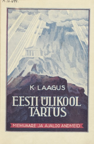 Eesti ülikool Tartus : memuaare ja ajaloo andmeid ülikooli arengust 1632-1932. I