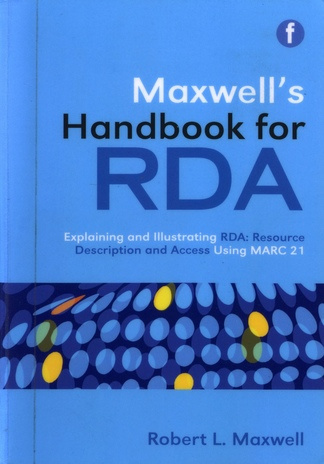 Maxwell's handbook for RDA : explaining and illustrating RDA: resource description and access using MARC 21 