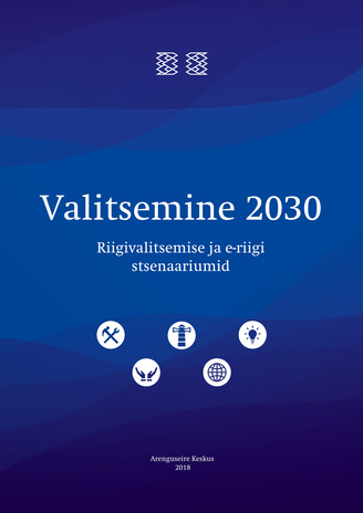 Valitsemine 2030 : riigivalitsemise ja e-riigi stsenaariumid 