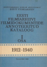 Eesti Filmiarhiivi filmidokumentide annoteeritud kataloog. 1. osa : 1912-1940 