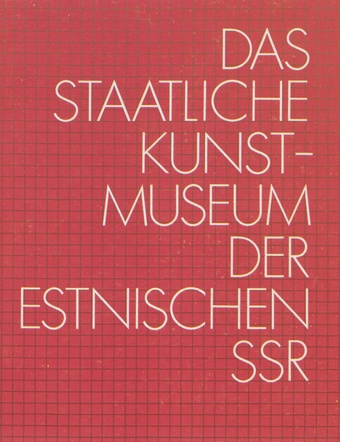 Das Staatliche Kunstmuseum der Estnischen SSR : estnische und sowjetestniche Kunst 