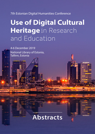 Use of digital cultural heritage in research and education : 7th Estonian digital humanities conference : 4-6 December 2019 National Library of Estonia, Tallinn, Estonia : abstracts 
